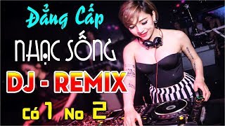 ĐẲNG CẤP NHẠC SỐNG DJ REMIX CỰC MẠNH - CÓ MỘT KHÔNG HAI - NHỮNG CA KHÚC NHẠC TRẺ REMIX MỚI NHẤT 2018