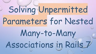 Solving Unpermitted Parameters for Nested Many-to-Many Associations in Rails 7