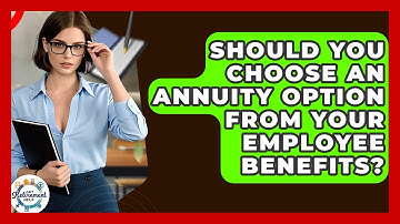 Should You Choose An Annuity Option From Your Employee Benefits? - Get Retirement Help