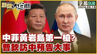 [SUB]中菲黃岩島第一槍？普欽訪中預告大事 新聞大白話 20240515 (字幕版)