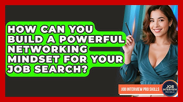 How Can You Build A Powerful Networking Mindset For Your Job Search? - Job Interview Pro Skills