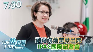 【LIVE】0730 副總統蕭美琴出席「對中政策跨國議會聯盟(IPAC)國際記者會」|民視快新聞|