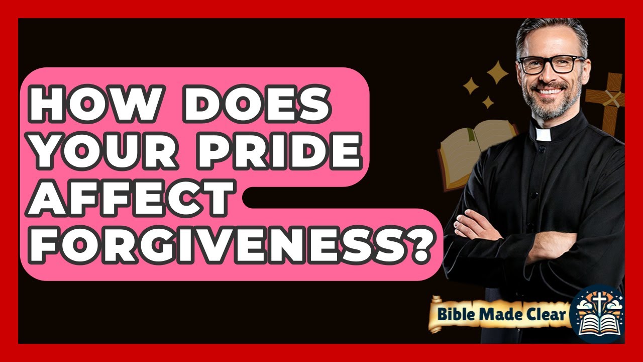 How Does Your Pride Affect Forgiveness? - BibleMadeClear.com