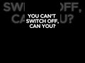 You Can't Switch Off, Can You?