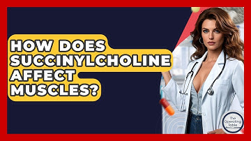 How Does Succinylcholine Affect Muscles? - The Operating Table