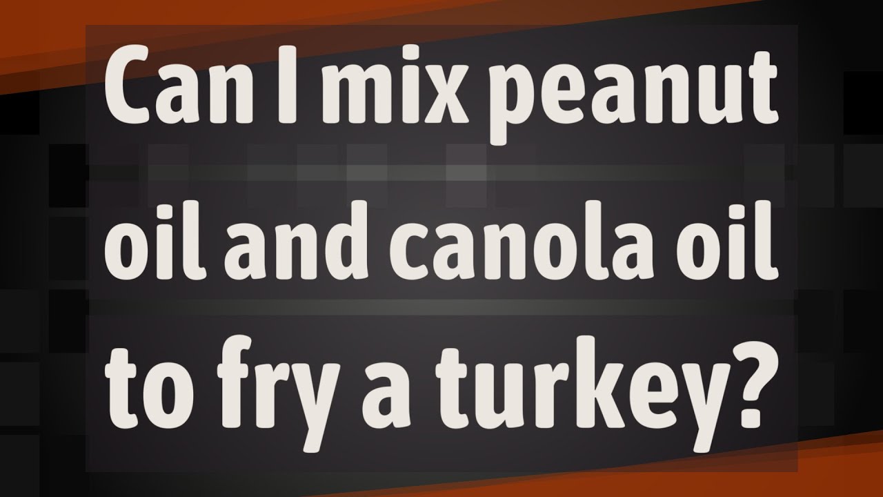 Can I mix peanut oil and canola oil to fry a turkey? YouTube
