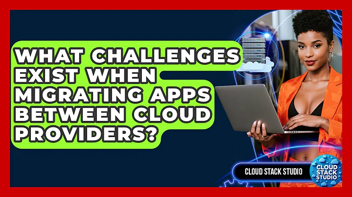 What Challenges Exist When Migrating Apps Between Cloud Providers? - Cloud Stack Studio