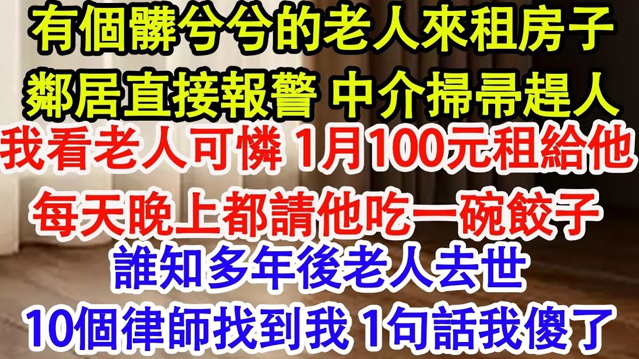 有個髒兮兮的老人來租房子，鄰居直接報警 中介掃帚趕人，我看老人可憐 1月100元租給他，每天晚上都請他吃一碗餃子，誰知多年後老人去世，10個律師找到我 1句話我傻了#情感故事#家庭
