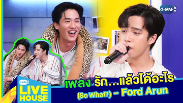 เพลง รัก…แล้วได้อะไร (So What?) - Ford Arun l GMMTV LIVE HOUSE