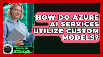 How Do Azure AI Services Utilize Custom Models? - AI and Machine Learning Explained