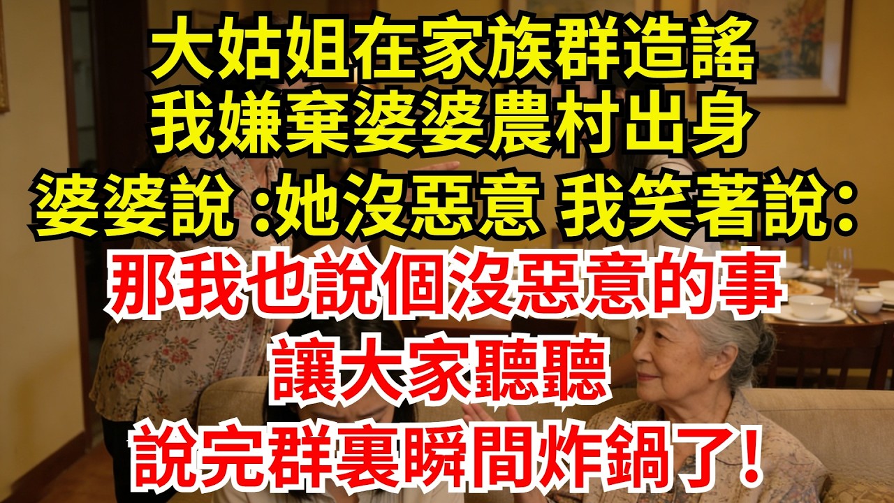 大姑姐在家族群造謠我嫌棄婆婆農村出身，婆婆說 :她沒惡意，我笑著說：那我也說個沒惡意的事讓大家聽聽！說完群裏瞬間炸鍋了!【檐下故事會】#完結故事#情感故事#爽文#婆媳關系#婆媳和解 #女频小说