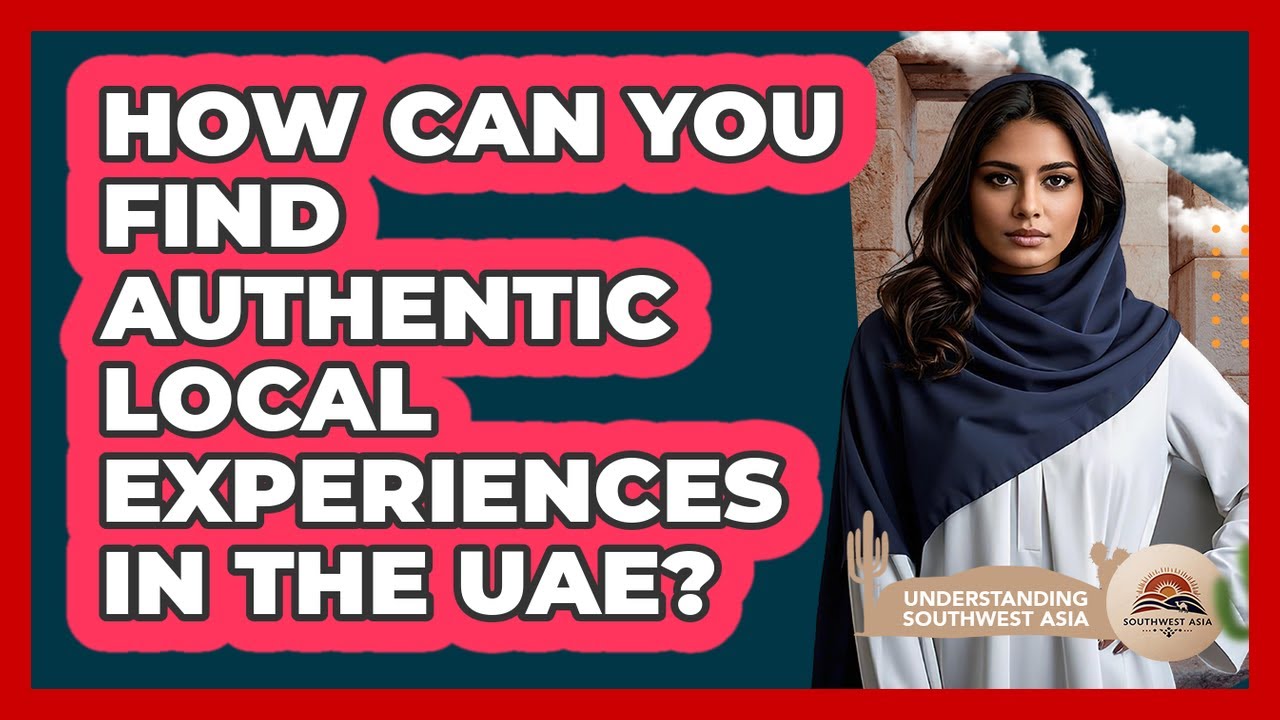 How Can You Find Authentic Local Experiences In The UAE? - Understanding Southwest Asia