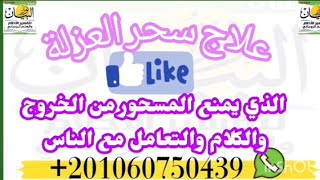 علاج سحر العزله الذى يمنع المسحور من الخروج والتعامل مع الناس