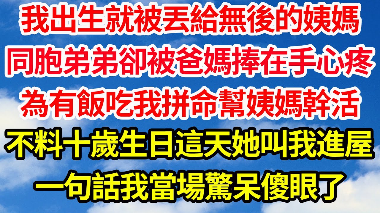 我出生就被丟給無後的姨媽，同胞弟弟卻被爸媽捧在手心疼，為有飯吃我拼命幫姨媽幹活，不料十歲生日這天她叫我進屋，一句話我當場驚呆傻眼了||笑看人生情感生活