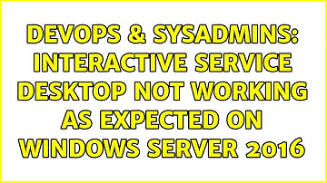 DevOps & SysAdmins: Interactive Service Desktop not working as expected on Windows Server 2016