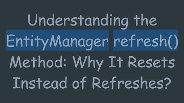 Understanding the EntityManager refresh() Method: Why It Resets Instead of Refreshes?