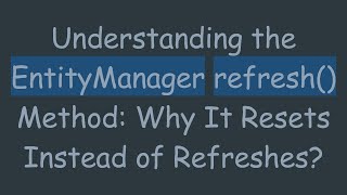 Understanding the EntityManager refresh() Method: Why It Resets Instead of Refreshes?