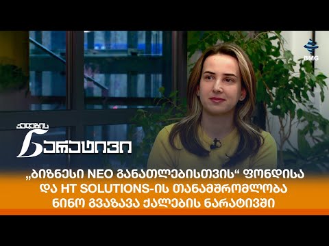 „ბიზნესი Neo განათლებისთვის“ ფონდისა და HT solutions-ის თანამშრომლობა - ნინო გვაზავა ნარატივში