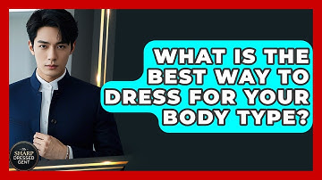 What Is The Best Way To Dress For Your Body Type? - The Sharp Dressed Gent