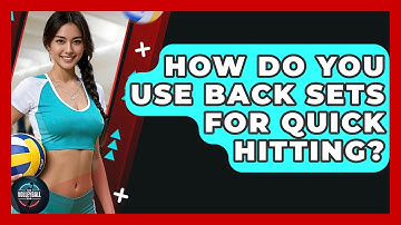 How Do You Use Back Sets For Quick Hitting? - The Volleyball Hub