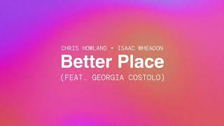Chris Howland x Isaac Wheadon - Better Place (feat. Georgia Costolo)