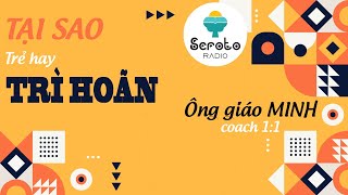 Tại Sao Trẻ Hay Trì Hoãn? Seroto Radio Thầy Dương Quang Minh
