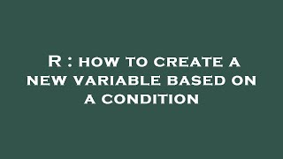 R : how to create a new variable based on a condition