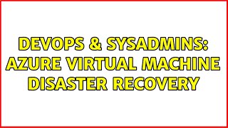 DevOps & SysAdmins: Azure Virtual Machine disaster recovery