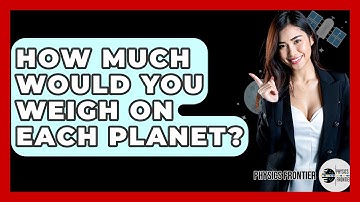 How Much Would You Weigh On Each Planet? - Physics Frontier