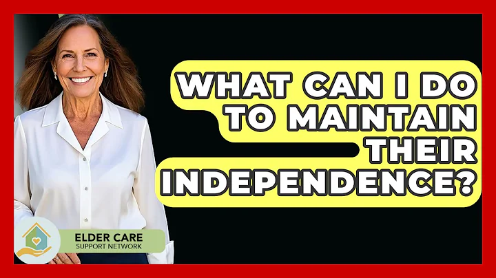 What Can I Do to Maintain Their Independence? - Elder Care Support Network