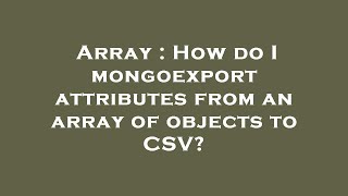 Array : How do I mongoexport attributes from an array of objects to CSV