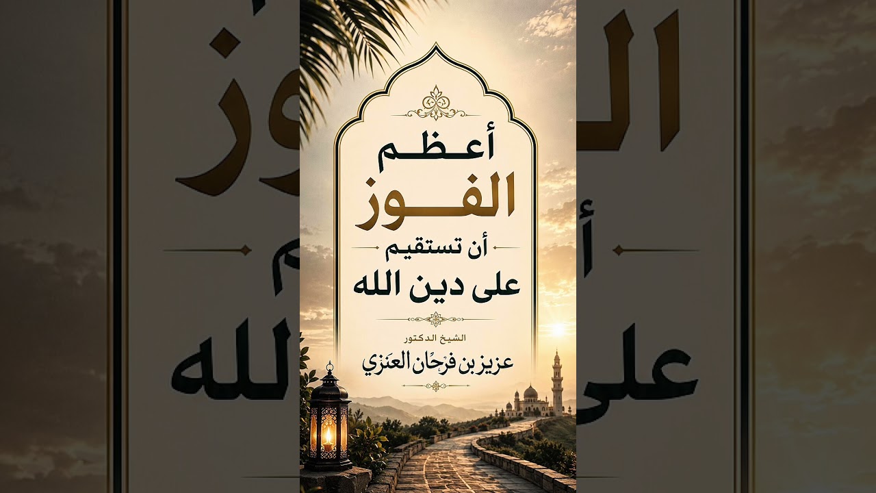 أعظم الفوز أن تستقيم على دين الله . الشيخ الدكتور عزيز بن فرحان العنزي .