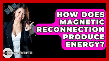 How Does Magnetic Reconnection Produce Energy? - Physics Frontier