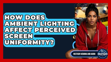 How Does Ambient Lighting Affect Perceived Screen Uniformity? - NextGen Viewing and Audio