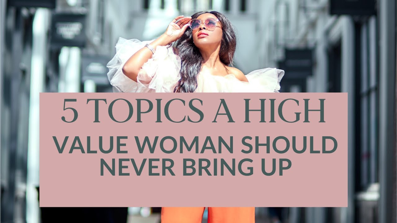High Value Topics 5 TOPICS A HIGH VALUE WOMAN NEVER BRINGS UP - YouTube