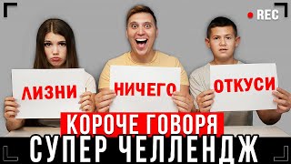 КОРОЧЕ ГОВОРЯ - ОТКУСИ, ЛИЗНИ или НИЧЕГО – ЧЕЛЛЕНДЖ