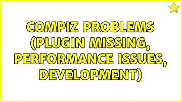 Ubuntu: Compiz Problems (Plugin Missing, Performance Issues, Development)