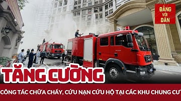 Nâng cao công tác chữa cháy, cứu nạn cứu hộ tại các khu chung cư | Đảng với Dân