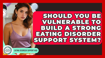 Should You Be Vulnerable To Build A Strong Eating Disorder Support System?