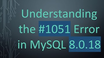Understanding the #1051 Error in MySQL 8.0.18