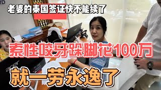 老婆的泰国签证快不能续了，索性咬牙跺脚花100万，这下一劳永逸了