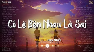 Nhạc Trẻ Ballad Hay Nhất Tháng 5 | Có Lẽ Bên Nhau Là Sai - Nói Em Nghe Đi Có Lẽ Bên Nhau Là Sai