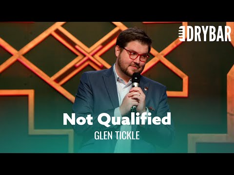 You're Probably Not Qualified For Your Job. Glen Tickle