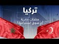 التبادل الحر بين تركيا والمغرب بين منتجات مغرية وسياسة تجارية استنزافية 
