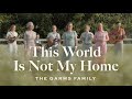 The Garms Family This World Is Not My Home