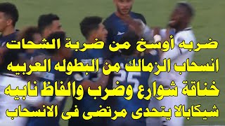 خناقة شوارع وانسحاب الزمالك من البطوله العربيه/شيكابالا يتحدى مرتضى فى الانسحاب/الزمالك اتمسخر