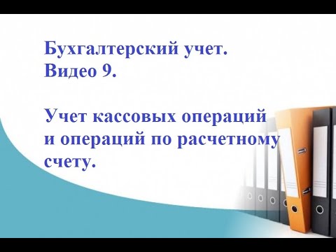 Бухгалтерский учет. Видео 9. Учет кассовых операций и операций по расчетному счету.