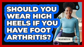 Should You Wear High Heels If You Have Foot Arthritis?