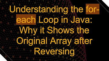 Understanding the for-each Loop in Java: Why it Shows the Original Array after Reversing