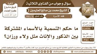 12 - 332 ما حكم التسمية بالأسماء المشتركة بين الذكور والإناث مثل ولاء ورزان؟ - ابن عثيمين